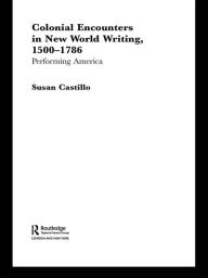 Title: Colonial Encounters in New World Writing, 1500-1786: Performing America, Author: Susan Castillo