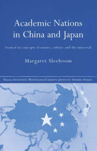 Title: Academic Nations in China and Japan: Framed by Concepts of Nature, Culture and the Universal, Author: Margaret Sleeboom