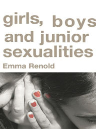 Title: Girls, Boys and Junior Sexualities: Exploring Childrens' Gender and Sexual Relations in the Primary School, Author: Emma Renold