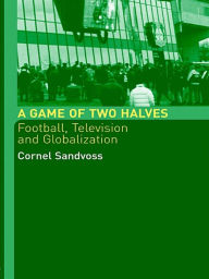 Title: A Game of Two Halves: Football Fandom, Television and Globalisation, Author: Cornel Sandvoss