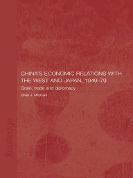 Title: China's Economic Relations with the West and Japan, 1949-1979: Grain, Trade and Diplomacy, Author: Chad Mitcham