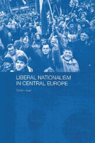 Title: Liberal Nationalism in Central Europe, Author: Stefan Auer