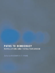 Title: Paths to Democracy: Revolution and Totalitarianism, Author: Rosemary H. T. O'Kane