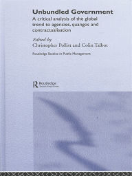 Title: Unbundled Government: A Critical Analysis of the Global Trend to Agencies, Quangos and Contractualisation, Author: Christopher Pollitt