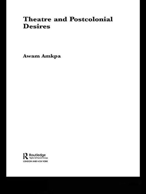 Theatre and Postcolonial Desires by Awam Amkpa | eBook | Barnes & Noble®