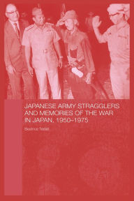 Title: Japanese Army Stragglers and Memories of the War in Japan, 1950-75, Author: Beatrice Trefalt