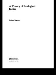 Title: A Theory of Ecological Justice, Author: Brian Baxter