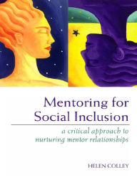 Title: Mentoring for Social Inclusion: A Critical Approach to Nurturing Mentor Relationships, Author: Helen Colley