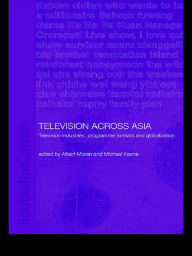 Title: Television Across Asia: TV Industries, Programme Formats and Globalisation, Author: Michael Keane