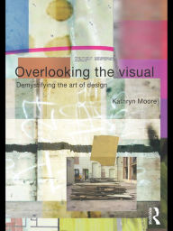 Title: Overlooking the Visual: Demystifying the Art of Design, Author: Kathryn Moore