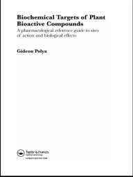 Title: Biochemical Targets of Plant Bioactive Compounds: A Pharmacological Reference Guide to Sites of Action and Biological Effects, Author: Gideon Polya