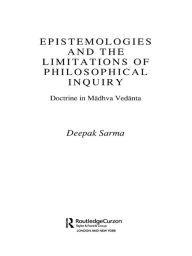 Title: Epistemologies and the Limitations of Philosophical Inquiry: Doctrine in Madhva Vedanta, Author: Deepak Sarma