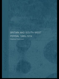 Title: Britain and South-West Persia 1880-1914: A Study in Imperialism and Economic Dependence, Author: Shahbaz Shahnavaz