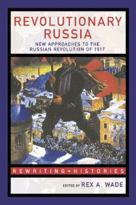 Title: Revolutionary Russia: New Approaches to the Russian Revolution of 1917, Author: Rex A. Wade
