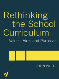 Title: Rethinking the School Curriculum: Values, Aims and Purposes, Author: John White