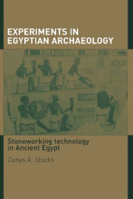Title: Experiments in Egyptian Archaeology: Stoneworking Technology in Ancient Egypt, Author: Denys A. Stocks