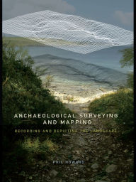 Title: Archaeological Surveying and Mapping: Recording and Depicting the Landscape, Author: Philip Howard