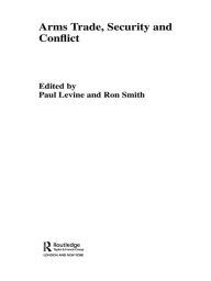 Title: The Arms Trade, Security and Conflict, Author: Paul Levine