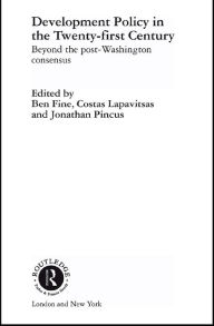 Title: Development Policy in the Twenty-First Century: Beyond the Post-Washington Consensus, Author: Ben Fine