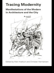 Title: Tracing Modernity: Manifestations of the Modern in Architecture and the City, Author: Mari Hvattum