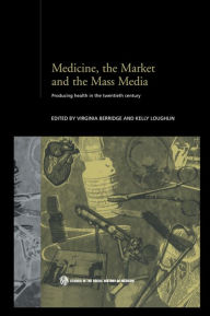 Title: Medicine, the Market and the Mass Media: Producing Health in the Twentieth Century, Author: Virginia Berridge