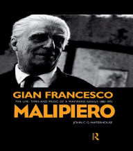 Title: Gian Francesco Malipiero (1882-1973): The Life, Times and Music of a Wayward Genius, Author: John C. G. Waterhouse