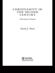 Title: Christianity in the Second Century: The Case of Tatian, Author: Emily J. Hunt