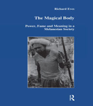 Title: The Magical Body: Power, Fame and Meaning in a Melanesian Society, Author: Richard Eves