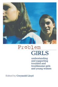 Title: Problem Girls: Understanding and Supporting Troubled and Troublesome Girls and Young Women, Author: Gwynedd Lloyd