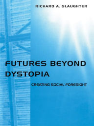 Title: Futures Beyond Dystopia: Creating Social Foresight, Author: Richard A. Slaughter