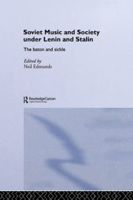 Title: Soviet Music and Society under Lenin and Stalin: The Baton and Sickle, Author: Neil Edmunds