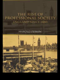 Title: The Rise of Professional Society: England Since 1880, Author: Harold Perkin