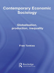 Title: Contemporary Economic Sociology: Globalization, Production, Inequality, Author: Fran Tonkiss