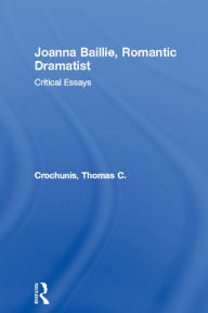 Title: Joanna Baillie, Romantic Dramatist: Critical Essays, Author: Thomas C. Crochunis