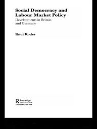 Title: Social Democracy and Labour Market Policy: Developments in Britain and Germany, Author: Knut Roder