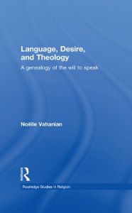 Title: Language, Desire and Theology: A Genealogy of the Will to Speak, Author: Noëlle Vahanian