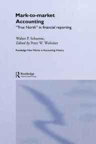 Title: Mark to Market Accounting: 'True North' in Financial Reporting, Author: Walter P. Schuetze