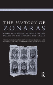 Title: The History of Zonaras: From Alexander Severus to the Death of Theodosius the Great, Author: Thomas Banchich