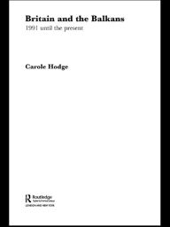 Title: Britain and the Balkans: 1991 until the Present, Author: Carole Hodge