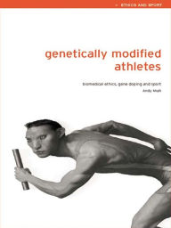 Title: Genetically Modified Athletes: Biomedical Ethics, Gene Doping and Sport, Author: Andy Miah