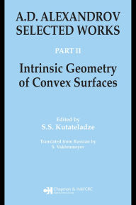 Title: A.D. Alexandrov: Selected Works Part II: Intrinsic Geometry of Convex Surfaces, Author: S.S. Kutateladze