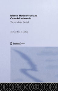 Title: Islamic Nationhood and Colonial Indonesia: The Umma Below the Winds, Author: Michael Francis Laffan