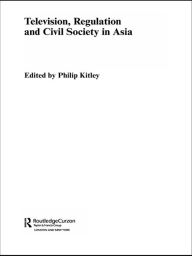 Title: Television, Regulation and Civil Society in Asia, Author: Philip Kitley