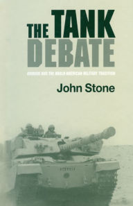 Title: The Tank Debate: Armour and the Anglo-American Military Tradition, Author: John Stone