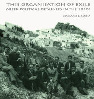 Title: The Social Organization of Exile: Greek Political Detainees in the 1930s, Author: Margaret E. Kenna