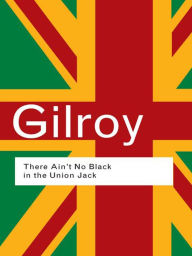 Title: There Ain't No Black in the Union Jack: The Cultural Politics of Race and Nation, Author: Paul Gilroy