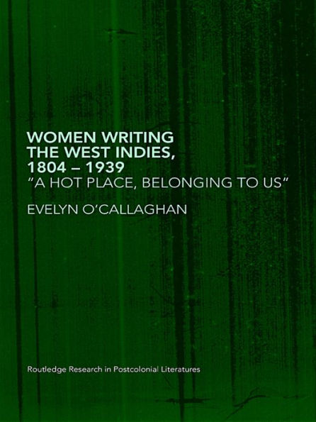 Women Writing the West Indies, 1804-1939: 'A Hot Place, Belonging To Us'