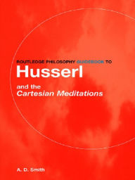 Title: Routledge Philosophy GuideBook to Husserl and the Cartesian Meditations, Author: A.D. Smith
