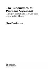 Title: The Linguistics of Political Argument: The Spin-Doctor and the Wolf-Pack at the White House, Author: Alan Partington