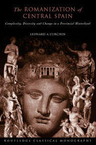 Title: The Romanization of Central Spain: Complexity, Diversity and Change in a Provincial Hinterland, Author: Leonard A. Curchin